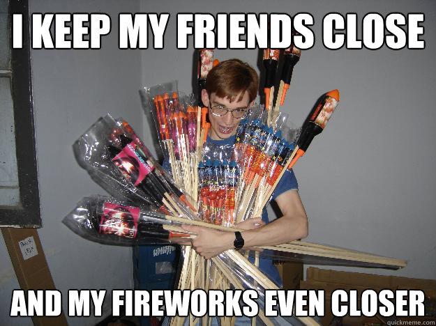 i keep my friends close and my fireworks even closer  Crazy Fireworks Nerd