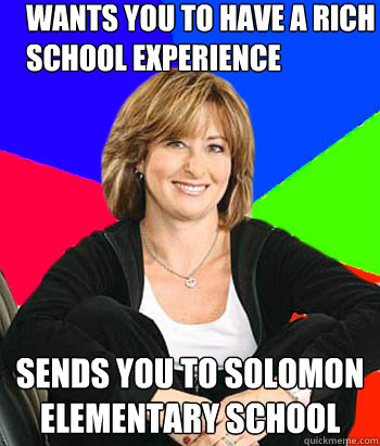 Wants you to have a rich school experience sends you to Solomon Elementary school  Sheltering Suburban Mom