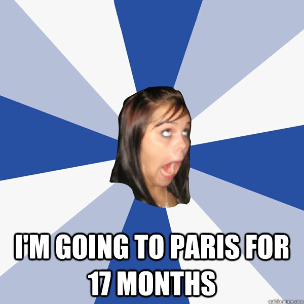  I'm going to Paris for 17 months   Annoying Facebook Girl