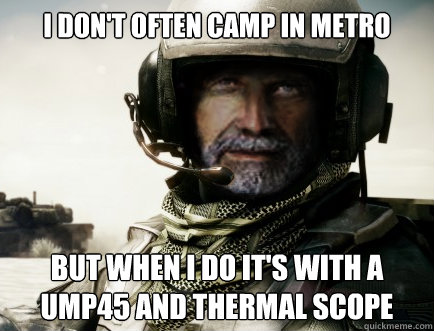 I DON'T OFTEN CAMP IN METRO BUT WHEN I DO IT'S WITH A UMP45 AND THERMAL SCOPE  