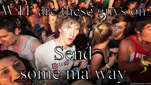 WTF ARE THESE GUYS ON  SEND SOME MA WAY Sudden Clarity Clarence