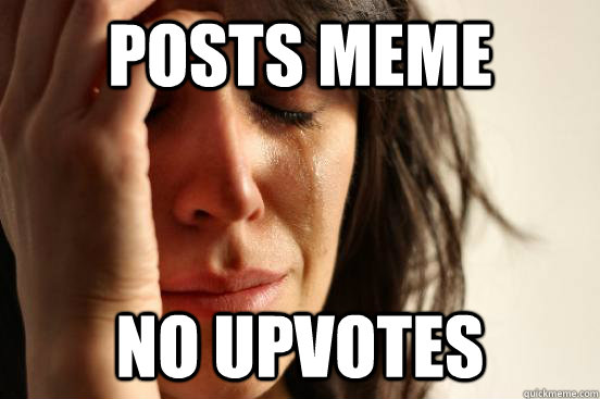 posts meme no upvotes  First World Problems