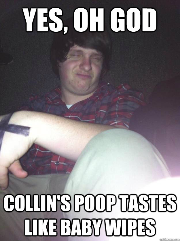 Yes, Oh god Collin's poop tastes like baby wipes  Josh
