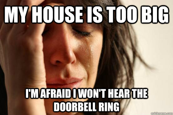 My house is too big I'm afraid I won't hear the doorbell ring - My house is too big I'm afraid I won't hear the doorbell ring  First World Problems