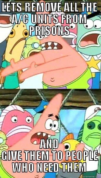LETS REMOVE ALL THE A/C UNITS FROM PRISONS AND GIVE THEM TO PEOPLE WHO NEED THEM Push it somewhere else Patrick