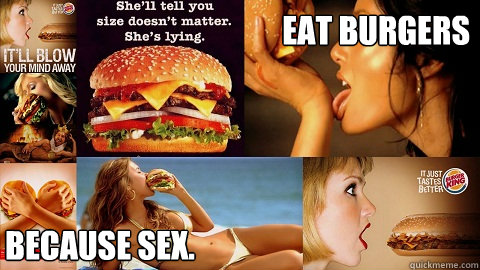 eat burgers because sex.  