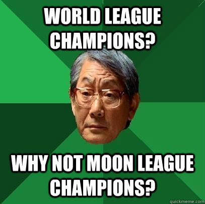 World League Champions? Why not Moon League Champions?  High Expectations Asian Father