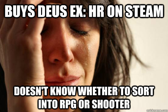 Buys Deus Ex: HR on steam Doesn't know whether to sort into RPG or Shooter  First World Problems