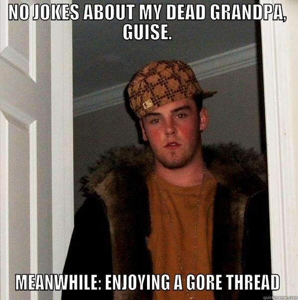 NO JOKES ABOUT MY DEAD GRANDPA, GUISE. MEANWHILE: ENJOYING A GORE THREAD Scumbag Steve