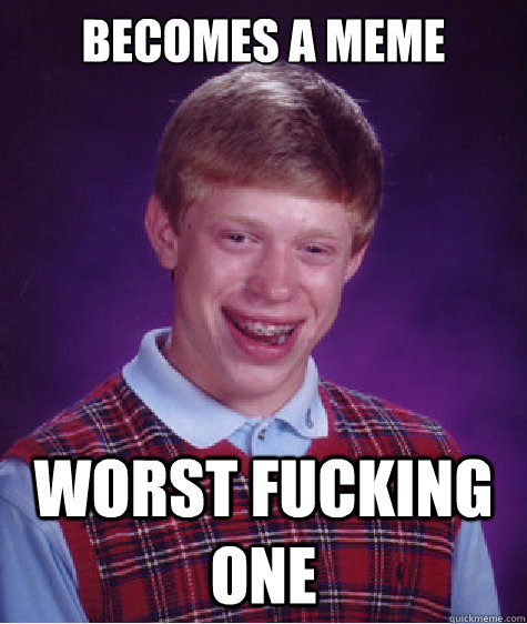 becomes a meme worst fucking one  Bad Luck Brian