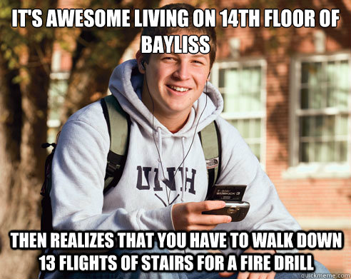 It's awesome living on 14th floor of Bayliss Then realizes that you have to walk down 13 flights of stairs for a fire drill  College Freshman
