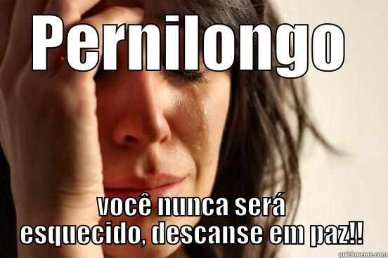 PERNILONGO VOCÊ NUNCA SERÁ ESQUECIDO, DESCANSE EM PAZ!! First World Problems