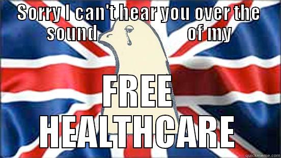 SORRY I CAN'T HEAR YOU OVER THE SOUND                         OF MY FREE HEALTHCARE Misc