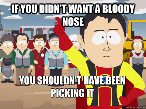 If you didn't want a bloody nose you shouldn't have been picking it   Captain Hindsight