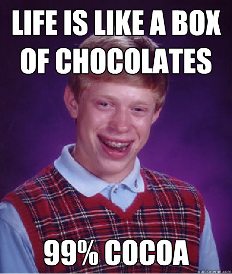 Life is like a box 
of chocolates 99% cocoa - Life is like a box 
of chocolates 99% cocoa  Bad Luck Brian