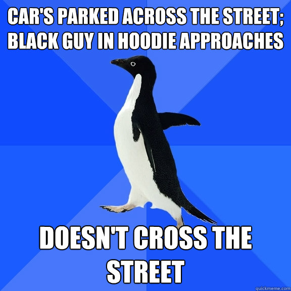 car's parked across the street; black guy in hoodie approaches  doesn't cross the street  Socially Awkward Penguin