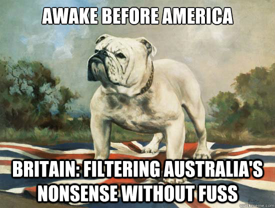 Awake before America

 Britain: filtering australia's nonsense without fuss - Awake before America

 Britain: filtering australia's nonsense without fuss  British Bulldog