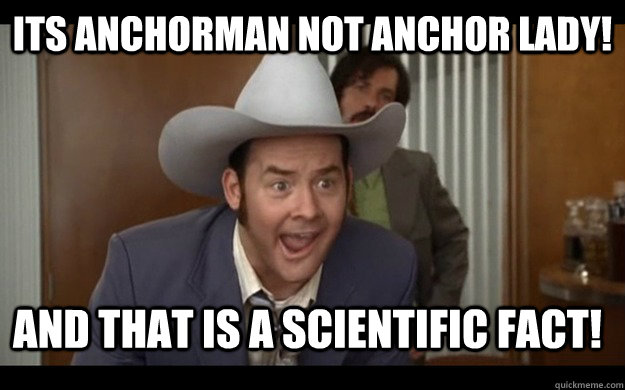 its anchorman not anchor lady! And that is a scientific fact! - its anchorman not anchor lady! And that is a scientific fact!  Misc