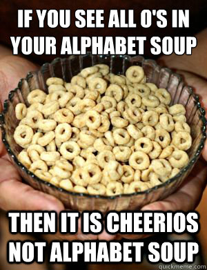 If you see all o's in your alphabet soup
 then it is cheerios not alphabet soup  Cheerios