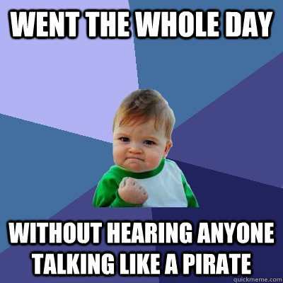 Went the whole day Without hearing anyone talking like a pirate  Success Kid