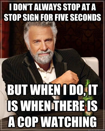 I don't always stop at a stop sign for five seconds But when i do, it is when there is a cop watching  The Most Interesting Man In The World