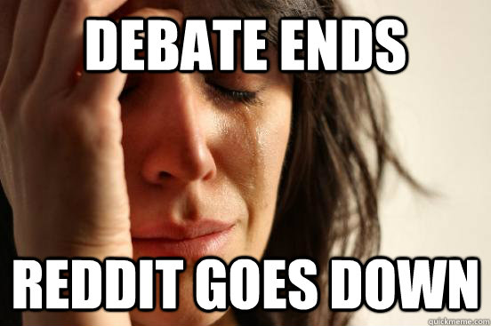 Debate ends Reddit goes down - Debate ends Reddit goes down  First World Problems