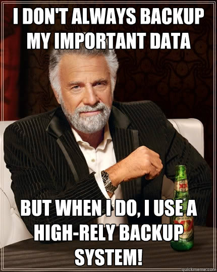 I don't always backup my important data But when I do, I use a High-Rely backup system! - I don't always backup my important data But when I do, I use a High-Rely backup system!  The Most Interesting Man In The World