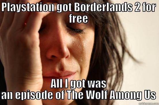 PLAYSTATION GOT BORDERLANDS 2 FOR FREE ALL I GOT WAS AN EPISODE OF THE WOLF AMONG US First World Problems