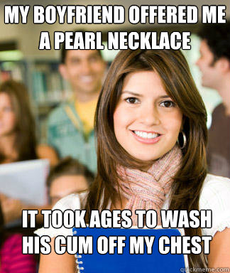 MY BOYFRIEND OFFERED ME A PEARL NECKLACE IT TOOK AGES TO WASH HIS CUM OFF MY CHEST - MY BOYFRIEND OFFERED ME A PEARL NECKLACE IT TOOK AGES TO WASH HIS CUM OFF MY CHEST  Sheltered College Freshman