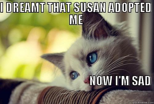 I DREAMT THAT SUSAN ADOPTED ME                                                                                        NOW I'M SAD                                                                  First World Problems Cat