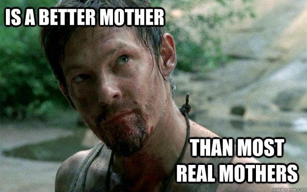 is a better mother than most real mothers  Badass Daryl Dixon