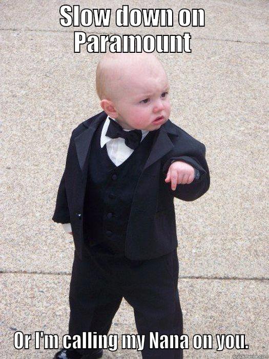 SLOW DOWN ON PARAMOUNT OR I'M CALLING MY NANA ON YOU.  Baby Godfather