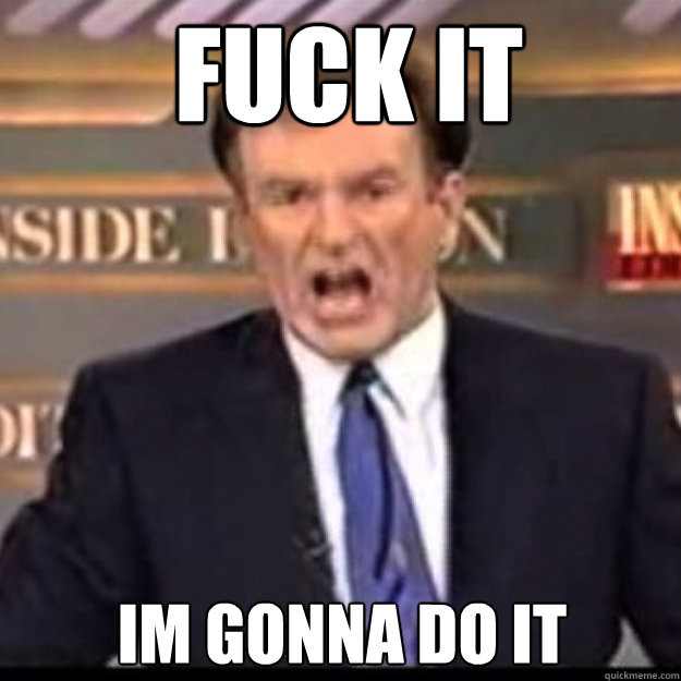 FUCK IT Im gonna do it - FUCK IT Im gonna do it  Bill OReilly