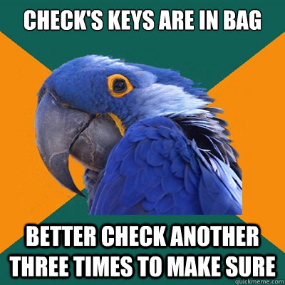 Check's keys are in bag better check another three times to make sure  Paranoid Parrot