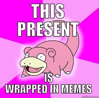 oh look - THIS PRESENT IS WRAPPED IN MEMES Slowpoke