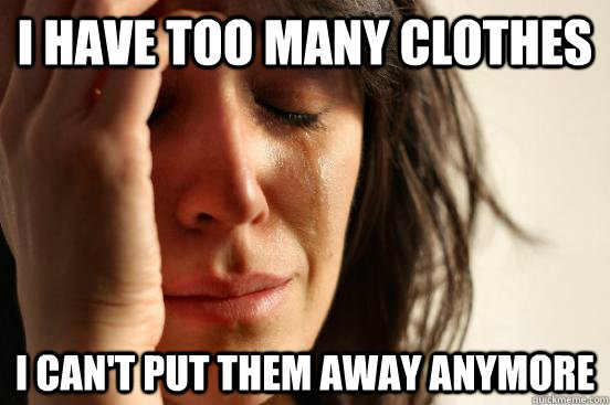 I have too many clothes I can't put them away anymore  First World Problems