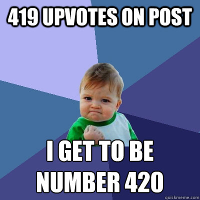 419 upvotes on post i get to be number 420
 - 419 upvotes on post i get to be number 420
  Success Kid