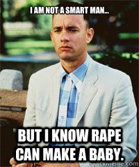 I am not a smart man... but i know rape can make a baby.   Forrest Gump