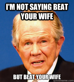 I'm not saying beat your wife but beat your wife - I'm not saying beat your wife but beat your wife  Pat Robertson