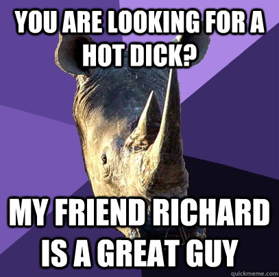 You are looking for a hot dick? My friend Richard is a great guy - You are looking for a hot dick? My friend Richard is a great guy  Sexually Oblivious Rhino