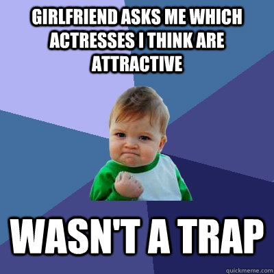 Girlfriend asks me which actresses I think are attractive Wasn't a trap  Success Kid