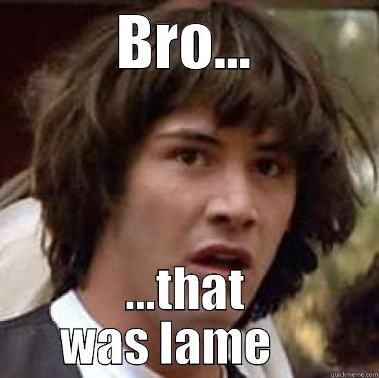 BRO... ...THAT WAS LAME     conspiracy keanu