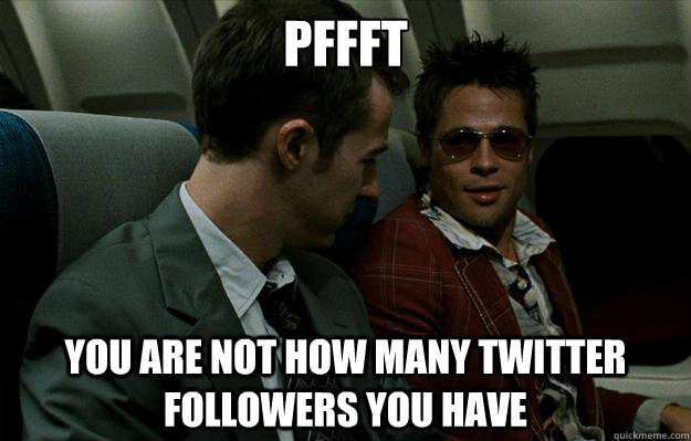pffft you are not how many Twitter Followers You Have  