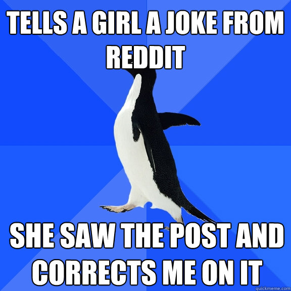 Tells a girl a joke from reddit she saw the post and corrects me on it  Socially Awkward Penguin