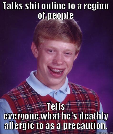 TALKS SHIT ONLINE TO A REGION OF PEOPLE TELLS EVERYONE WHAT HE'S DEATHLY ALLERGIC TO AS A PRECAUTION. Bad Luck Brian