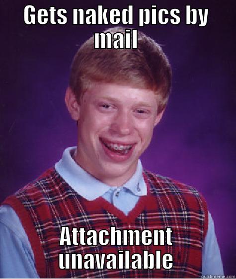 GETS NAKED PICS BY MAIL ATTACHMENT UNAVAILABLE Bad Luck Brian