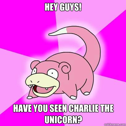Hey guys! Have you seen Charlie the Unicorn?  Slowpoke