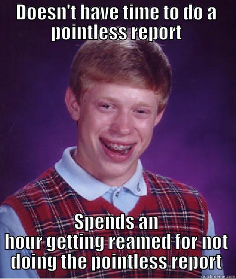 DOESN'T HAVE TIME TO DO A POINTLESS REPORT SPENDS AN HOUR GETTING REAMED FOR NOT DOING THE POINTLESS REPORT Bad Luck Brian