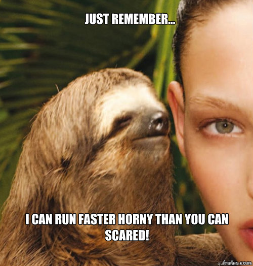 Just remember... i can run faster horny than you can scared!  rape sloth