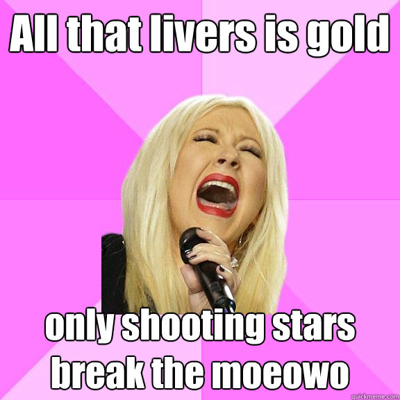 All that livers is gold only shooting stars break the moeowo - All that livers is gold only shooting stars break the moeowo  Wrong Lyrics Christina